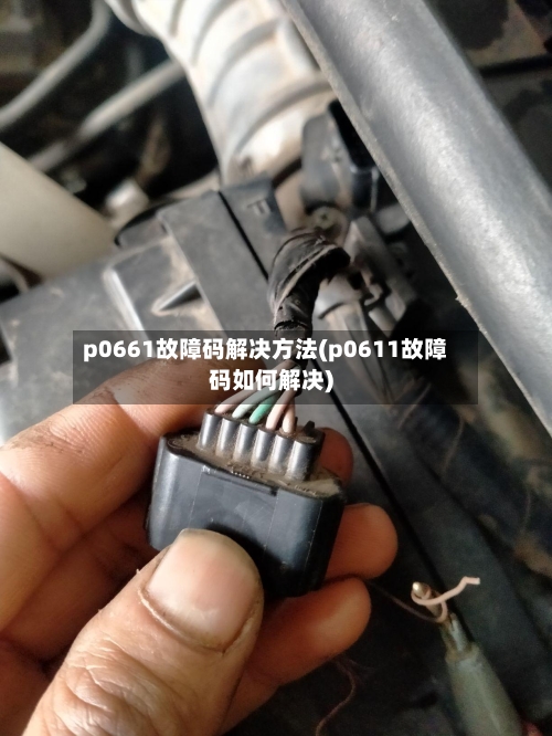 p0661故障码解决方法(p0611故障码如何解决)