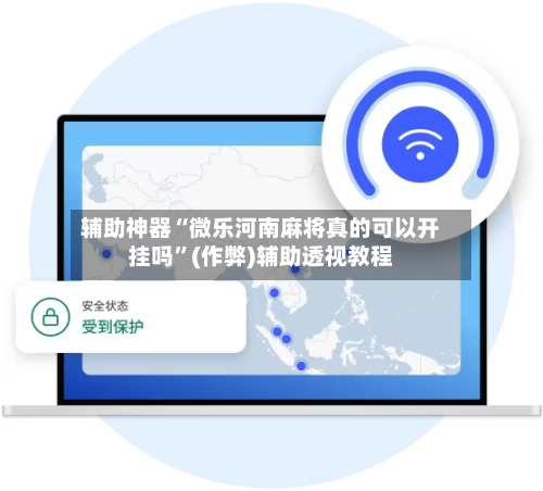 辅助神器“微乐河南麻将真的可以开挂吗”(作弊)辅助透视教程