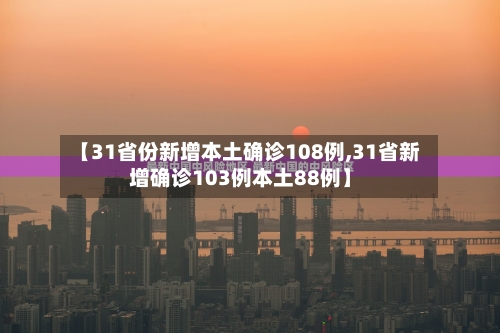【31省份新增本土确诊108例,31省新增确诊103例本土88例】-第2张图片