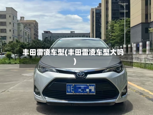 丰田雷凌车型(丰田雷凌车型大吗)