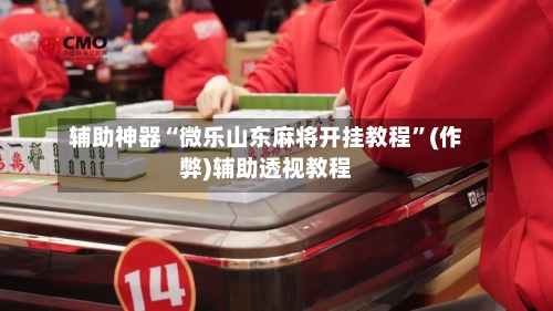 辅助神器“微乐山东麻将开挂教程”(作弊)辅助透视教程