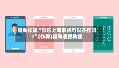 辅助神器“微乐上海麻将可以开挂吗?”(作弊)辅助透视教程