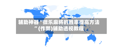辅助神器“微乐麻将的胜率提高方法”(作弊)辅助透视教程