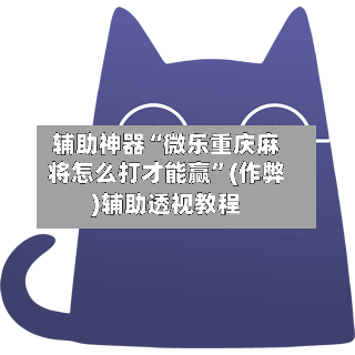 辅助神器“微乐重庆麻将怎么打才能赢”(作弊)辅助透视教程