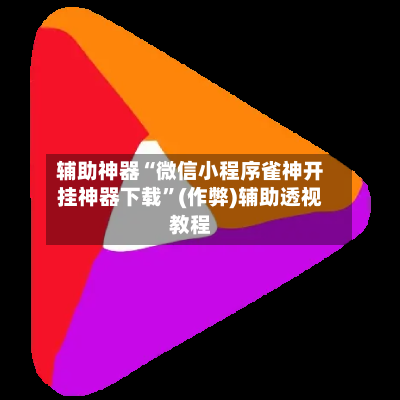 辅助神器“微信小程序雀神开挂神器下载”(作弊)辅助透视教程