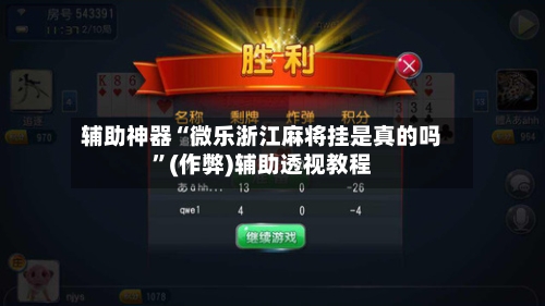 辅助神器“微乐浙江麻将挂是真的吗”(作弊)辅助透视教程