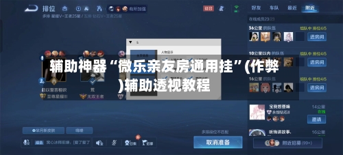辅助神器“微乐亲友房通用挂”(作弊)辅助透视教程
