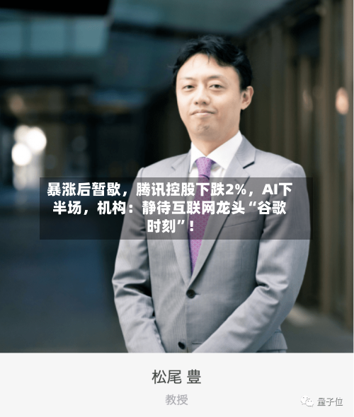 暴涨后暂歇，腾讯控股下跌2%，AI下半场，机构：静待互联网龙头“谷歌时刻”！
