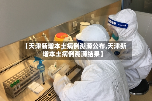 【天津新增本土病例溯源公布,天津新增本土病例溯源结果】-第2张图片