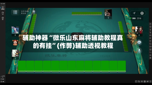 辅助神器“微乐山东麻将辅助教程真的有挂”(作弊)辅助透视教程