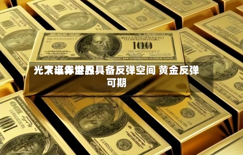 光大证券世界：下半年港股具备反弹空间 黄金反弹可期