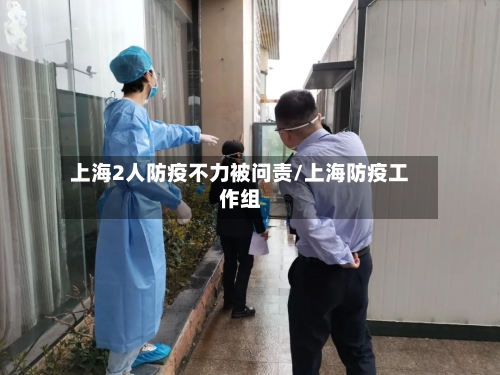 上海2人防疫不力被问责/上海防疫工作组-第2张图片