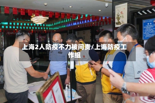 上海2人防疫不力被问责/上海防疫工作组