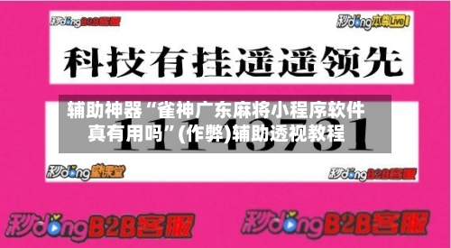 辅助神器“雀神广东麻将小程序软件真有用吗”(作弊)辅助透视教程