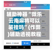 辅助神器“微乐云南麻将可以装挂吗”(作弊)辅助透视教程-第3张图片