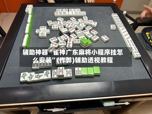 辅助神器“雀神广东麻将小程序挂怎么安装”(作弊)辅助透视教程