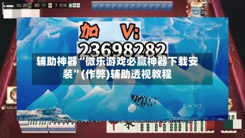 辅助神器“微乐游戏必赢神器下载安装”(作弊)辅助透视教程