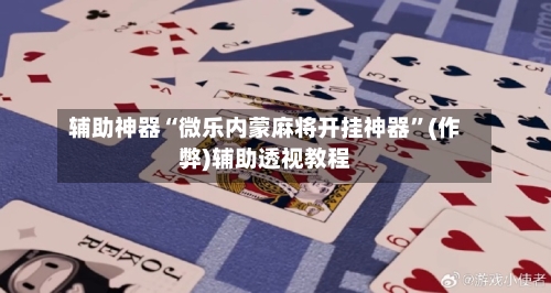辅助神器“微乐内蒙麻将开挂神器”(作弊)辅助透视教程-第2张图片