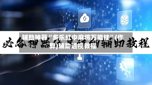 辅助神器“多乐红中麻将万能挂”(作弊)辅助透视教程