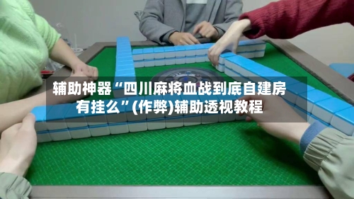 辅助神器“四川麻将血战到底自建房有挂么”(作弊)辅助透视教程