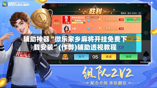 辅助神器“微乐家乡麻将开挂免费下载安装”(作弊)辅助透视教程