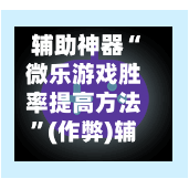 辅助神器“微乐游戏胜率提高方法”(作弊)辅助透视教程