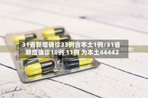 31省新增确诊33例含本土1例/31省新增确诊18例 11例 为本土44442