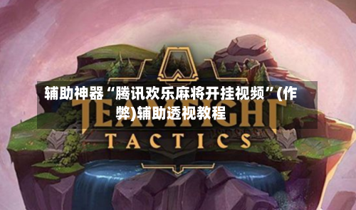 辅助神器“腾讯欢乐麻将开挂视频”(作弊)辅助透视教程