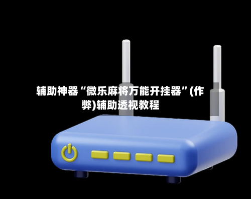 辅助神器“微乐麻将万能开挂器”(作弊)辅助透视教程-第3张图片