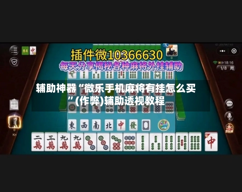 辅助神器“微乐手机麻将有挂怎么买”(作弊)辅助透视教程-第2张图片