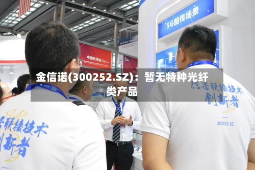 金信诺(300252.SZ)：暂无特种光纤类产品