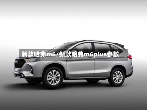 新款哈弗m6/新款哈弗m6plus参数