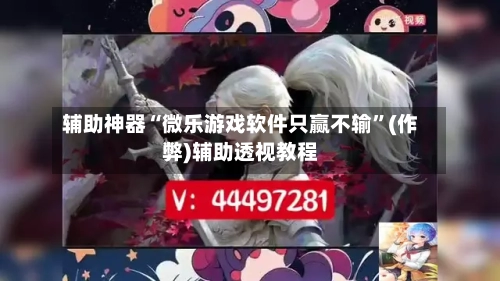 辅助神器“微乐游戏软件只赢不输”(作弊)辅助透视教程