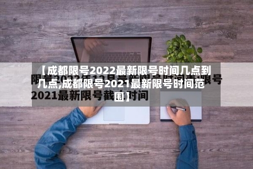 【成都限号2022最新限号时间几点到几点,成都限号2021最新限号时间范围】