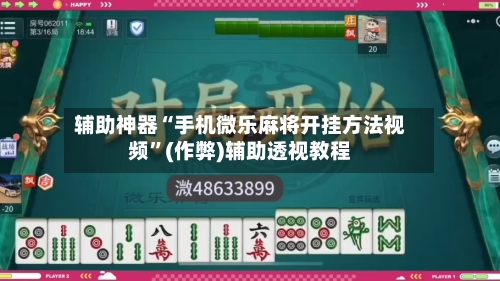 辅助神器“手机微乐麻将开挂方法视频”(作弊)辅助透视教程-第2张图片