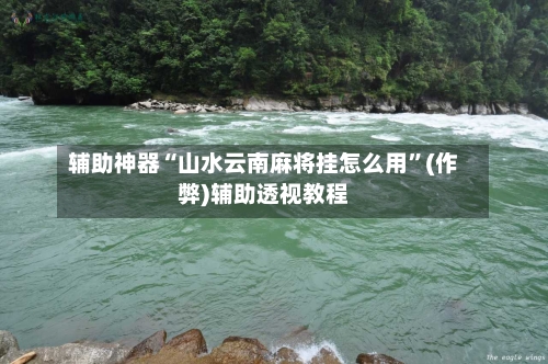 辅助神器“山水云南麻将挂怎么用”(作弊)辅助透视教程