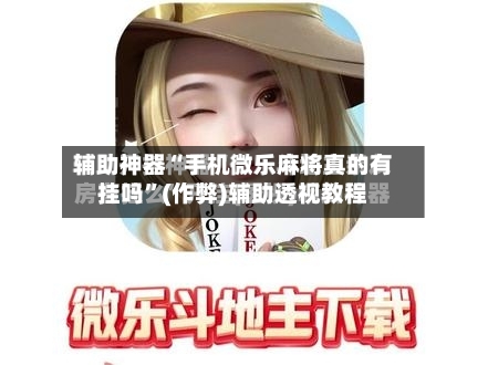 辅助神器“手机微乐麻将真的有挂吗”(作弊)辅助透视教程