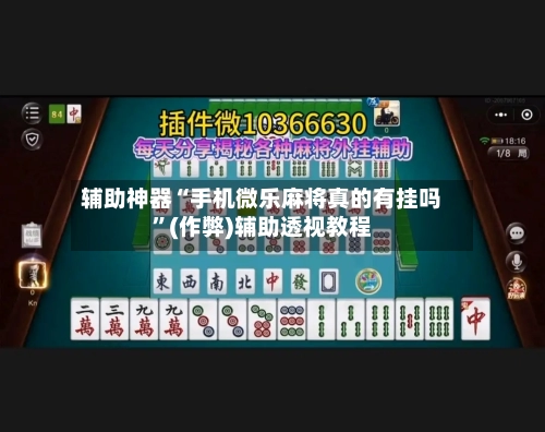 辅助神器“手机微乐麻将真的有挂吗”(作弊)辅助透视教程-第2张图片