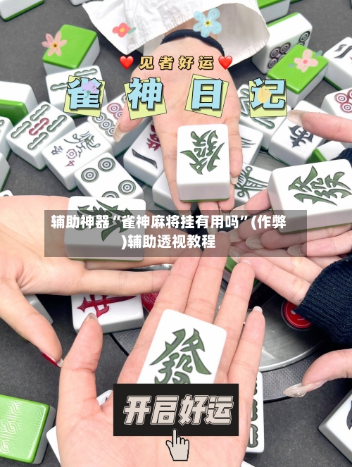 辅助神器“雀神麻将挂有用吗”(作弊)辅助透视教程-第2张图片