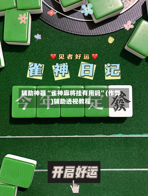 辅助神器“雀神麻将挂有用吗”(作弊)辅助透视教程