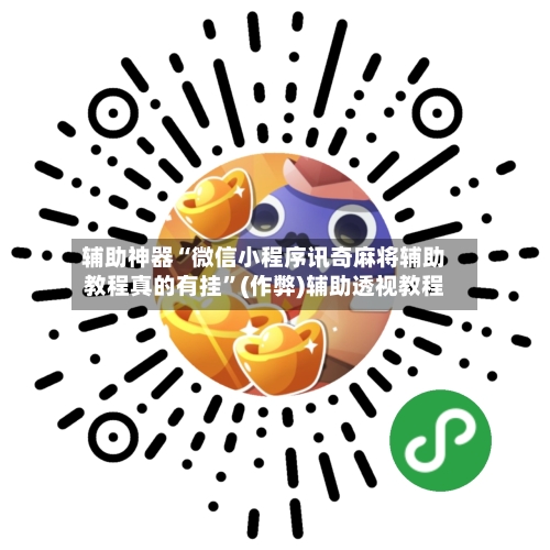 辅助神器“微信小程序讯奇麻将辅助教程真的有挂”(作弊)辅助透视教程