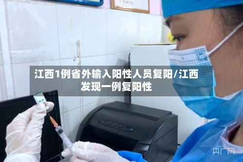 江西1例省外输入阳性人员复阳/江西发现一例复阳性