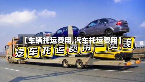 【车辆托运费用,汽车托运费用】-第2张图片