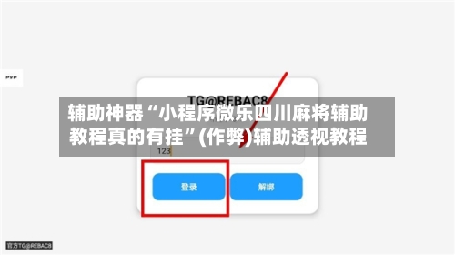 辅助神器“小程序微乐四川麻将辅助教程真的有挂”(作弊)辅助透视教程