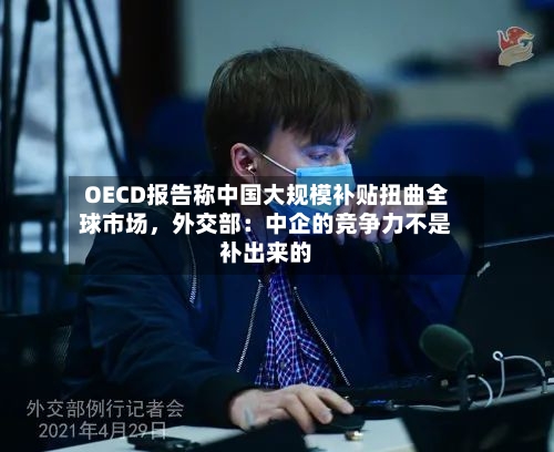 OECD报告称中国大规模补贴扭曲全球市场，外交部：中企的竞争力不是补出来的