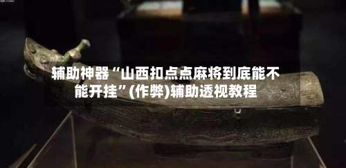 辅助神器“山西扣点点麻将到底能不能开挂”(作弊)辅助透视教程