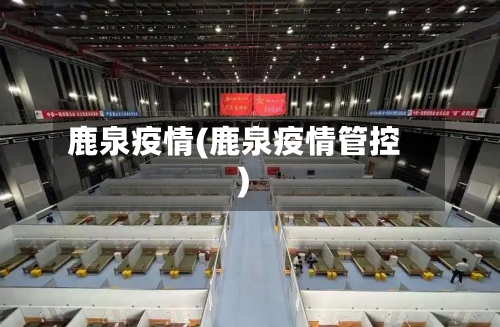 鹿泉疫情(鹿泉疫情管控)