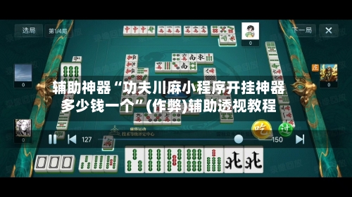 辅助神器“功夫川麻小程序开挂神器多少钱一个	”(作弊)辅助透视教程-第2张图片