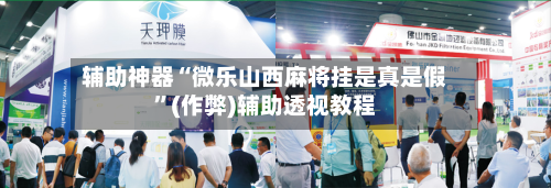 辅助神器“微乐山西麻将挂是真是假”(作弊)辅助透视教程-第2张图片