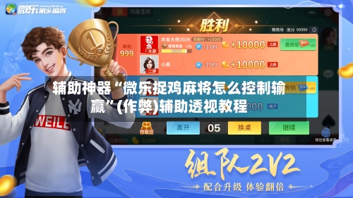 辅助神器“微乐捉鸡麻将怎么控制输赢”(作弊)辅助透视教程-第2张图片